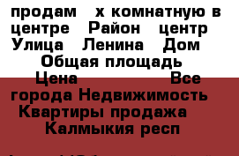 продам 3-х комнатную в центре › Район ­ центр › Улица ­ Ленина › Дом ­ 157 › Общая площадь ­ 50 › Цена ­ 1 750 000 - Все города Недвижимость » Квартиры продажа   . Калмыкия респ.